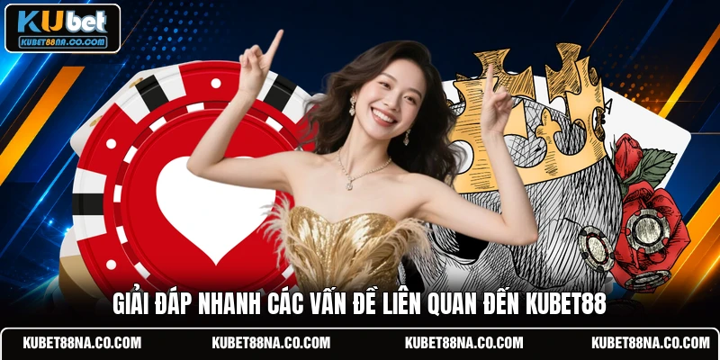 Giải đáp nhanh các vấn đề liên quan đến KUBET88