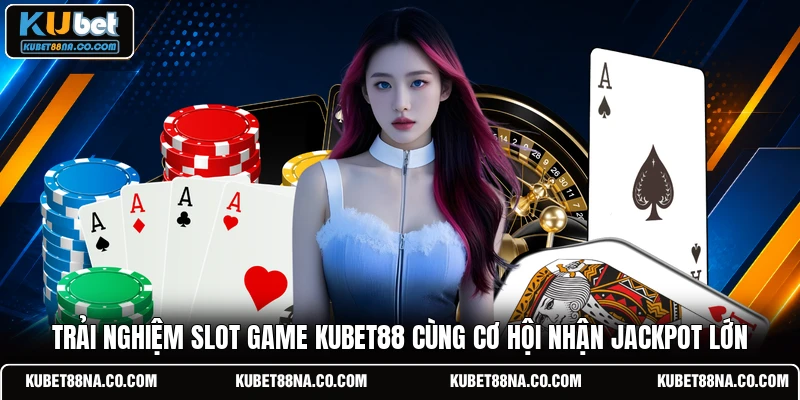 Trải nghiệm Slot game KUBET88 cùng cơ hội nhận Jackpot lớn